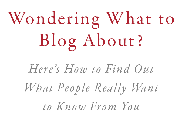 Wondering What to Blog About? Here's How to Find Out What People Really Want to Know From You